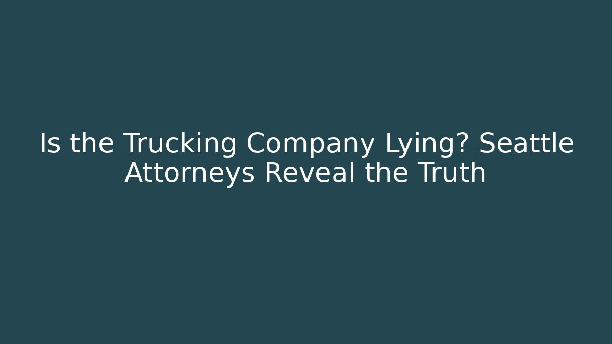Is the Trucking Company Lying? Seattle Attorneys Reveal the Truth