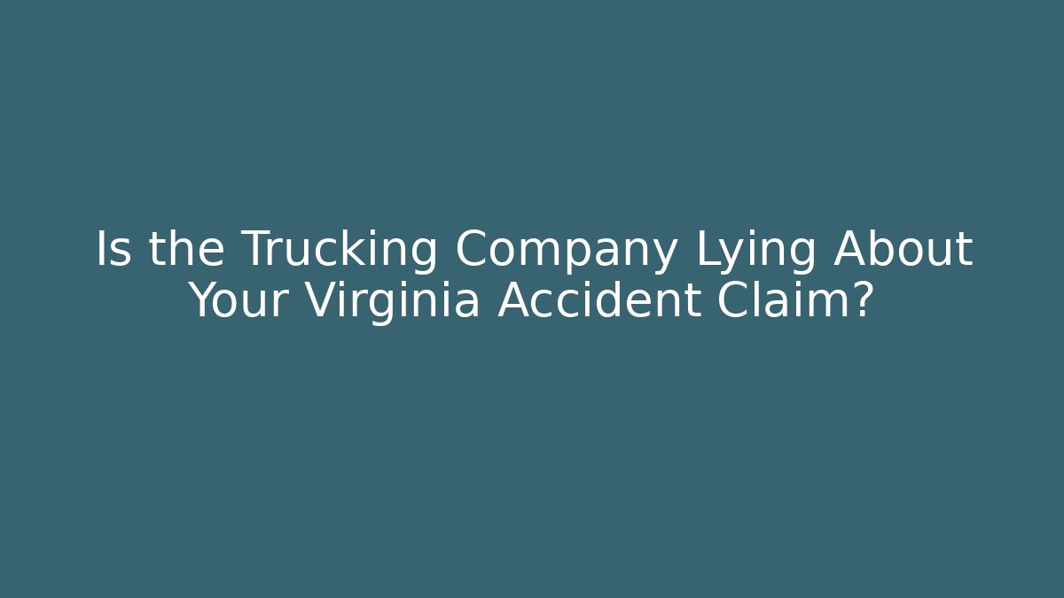 Is the Trucking Company Lying About Your Virginia Accident Claim?