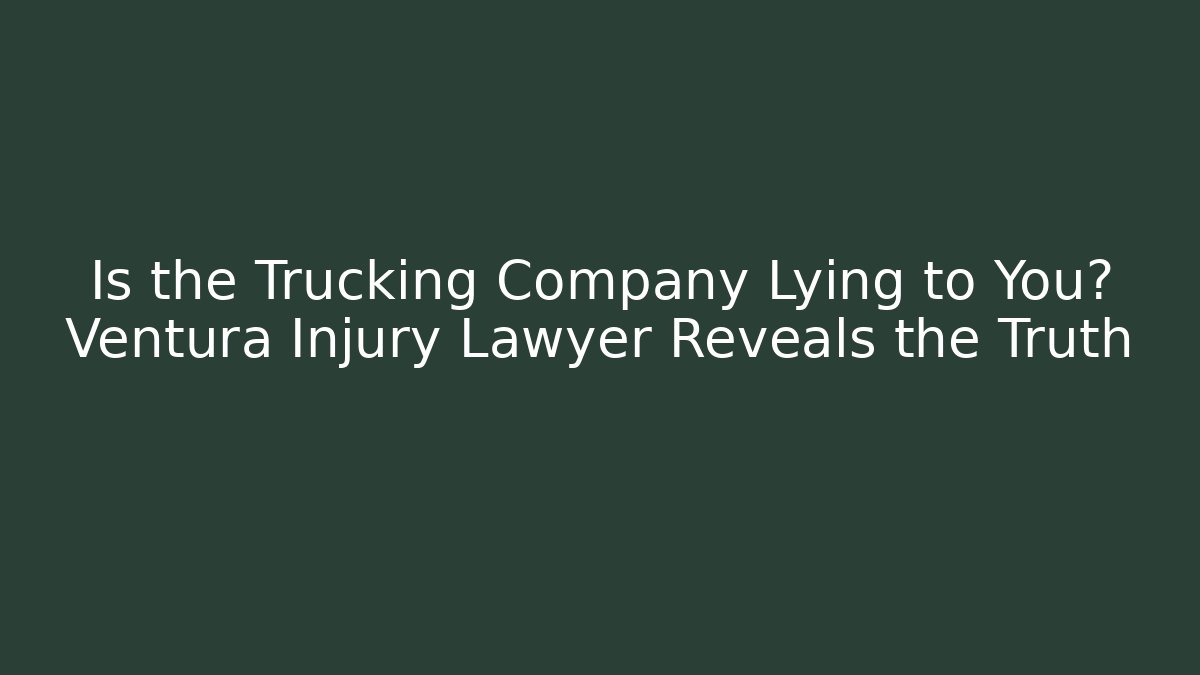 Is the Trucking Company Lying to You? Ventura Injury Lawyer Reveals the Truth