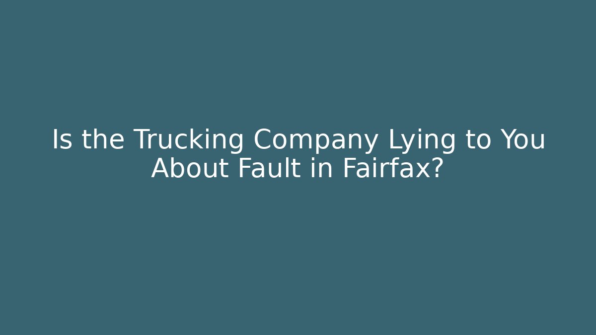 Is the Trucking Company Lying to You About Fault in Fairfax?