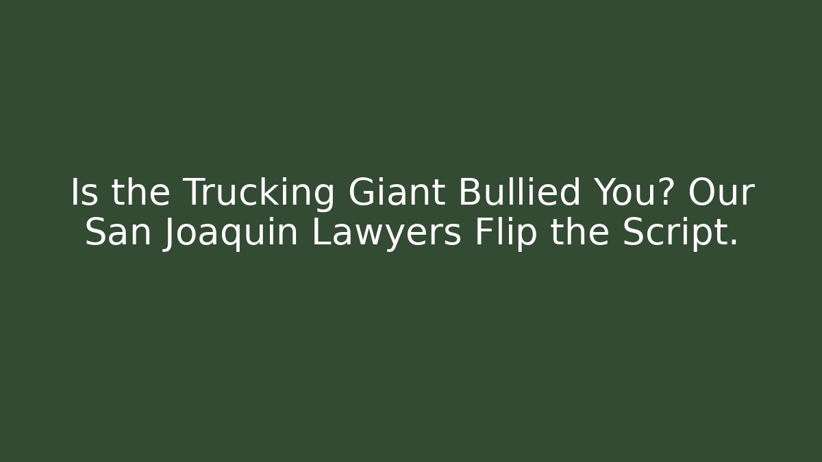 Is the Trucking Giant Bullied You? Our San Joaquin Lawyers Flip the Script.