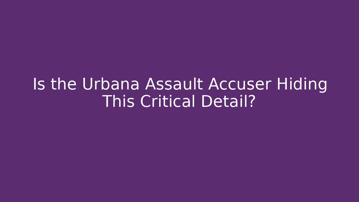 Is the Urbana Assault Accuser Hiding This Critical Detail?