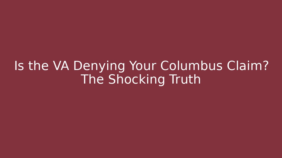 Is the VA Denying Your Columbus Claim? The Shocking Truth