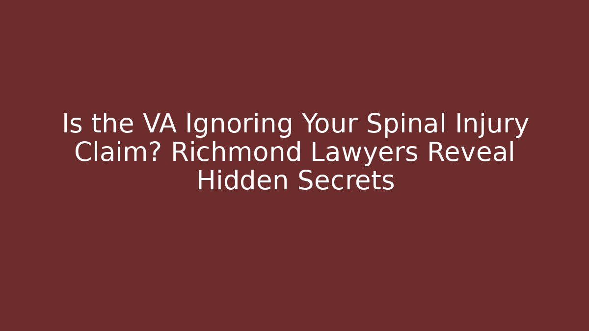Is the VA Ignoring Your Spinal Injury Claim? Richmond Lawyers Reveal Hidden Secrets