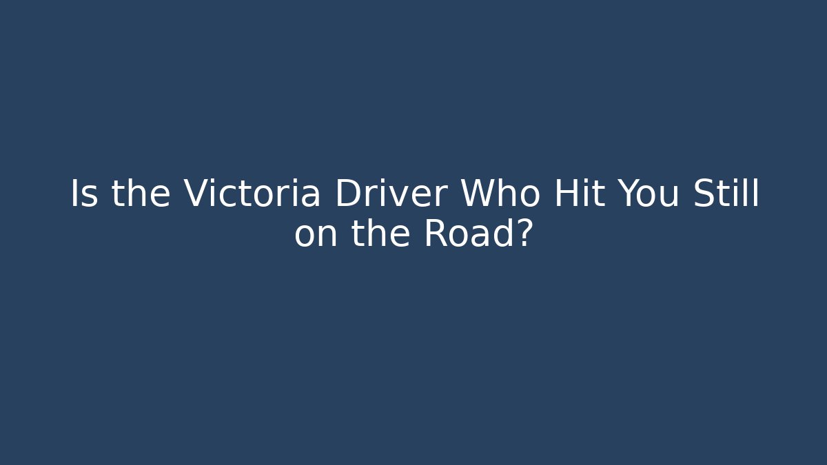 Is the Victoria Driver Who Hit You Still on the Road?