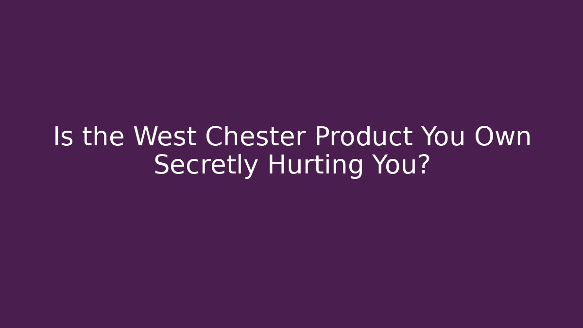 Is the West Chester Product You Own Secretly Hurting You?