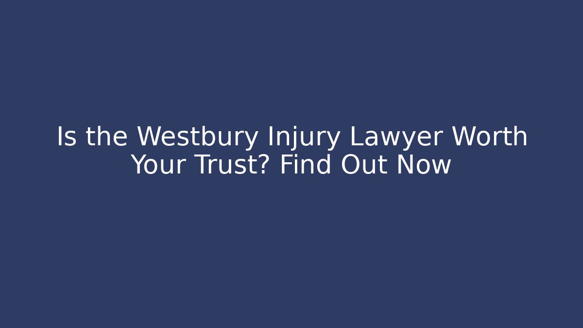 Is the Westbury Injury Lawyer Worth Your Trust? Find Out Now