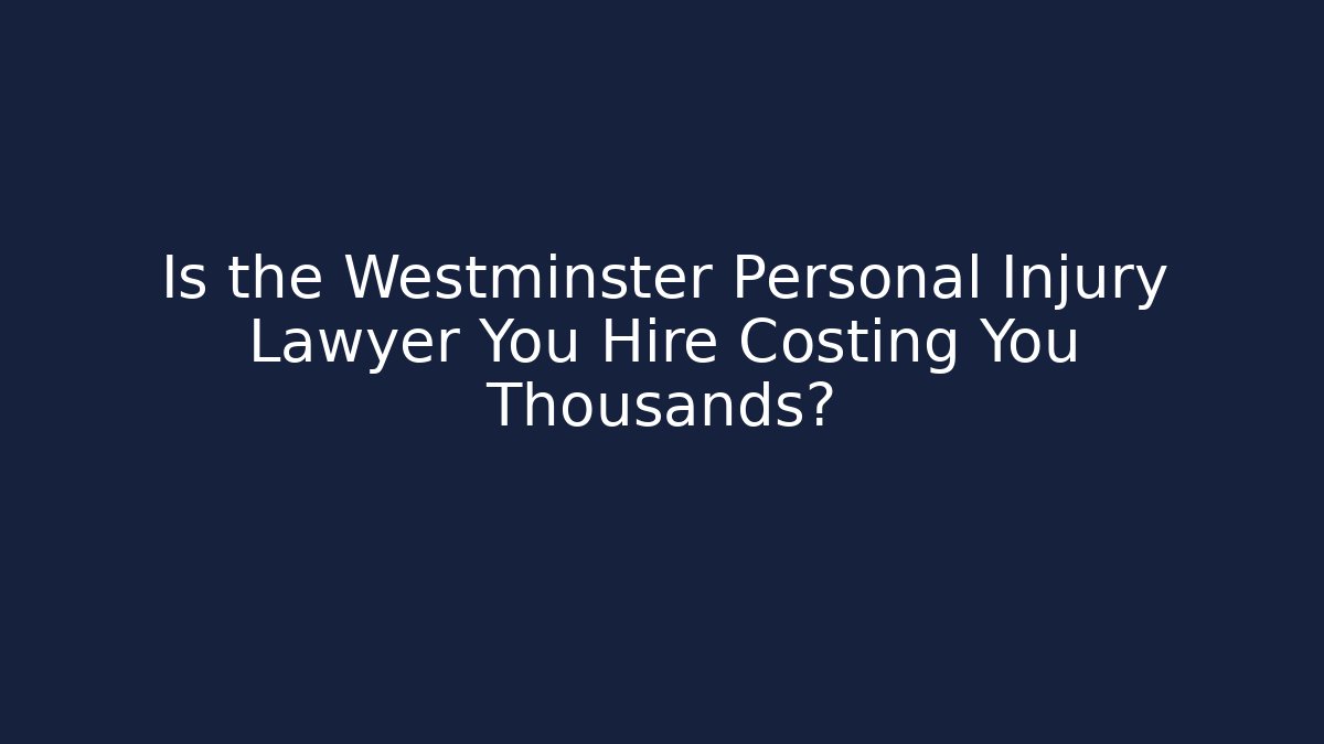 Is the Westminster Personal Injury Lawyer You Hire Costing You Thousands?