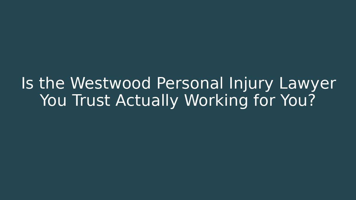 Is the Westwood Personal Injury Lawyer You Trust Actually Working for You?