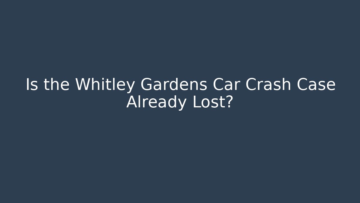 Is the Whitley Gardens Car Crash Case Already Lost?