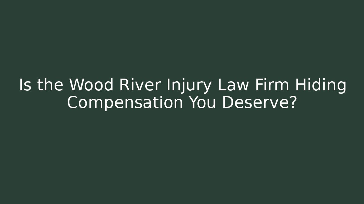 Is the Wood River Injury Law Firm Hiding Compensation You Deserve?