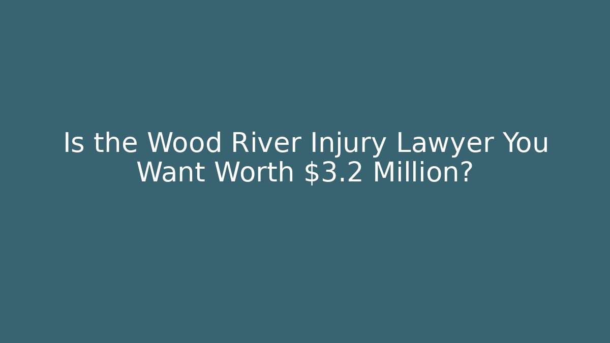 Is the Wood River Injury Lawyer You Want Worth $3.2 Million?