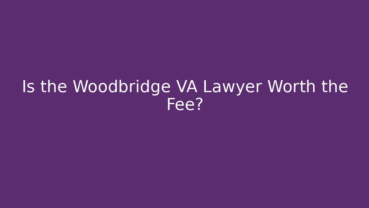 Is the Woodbridge VA Lawyer Worth the Fee?