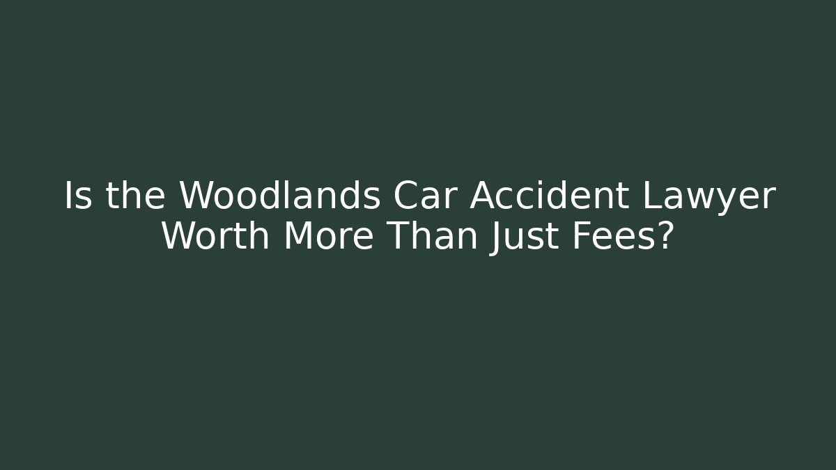 Is the Woodlands Car Accident Lawyer Worth More Than Just Fees?