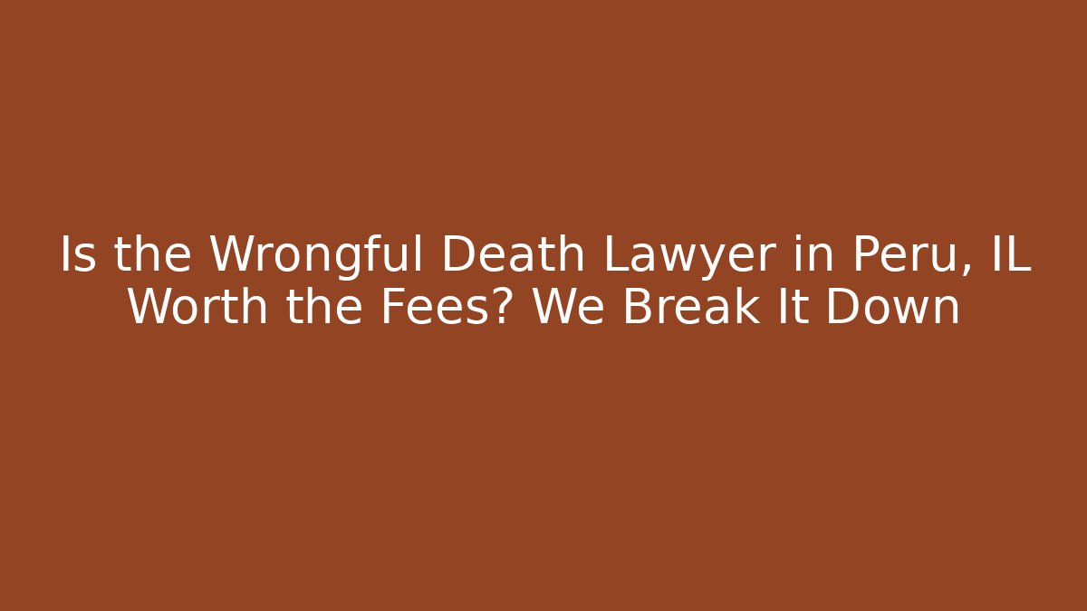 Is the Wrongful Death Lawyer in Peru, IL Worth the Fees? We Break It Down