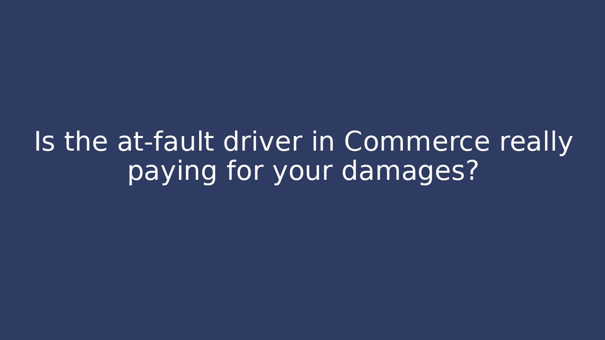Is the at-fault driver in Commerce really paying for your damages?