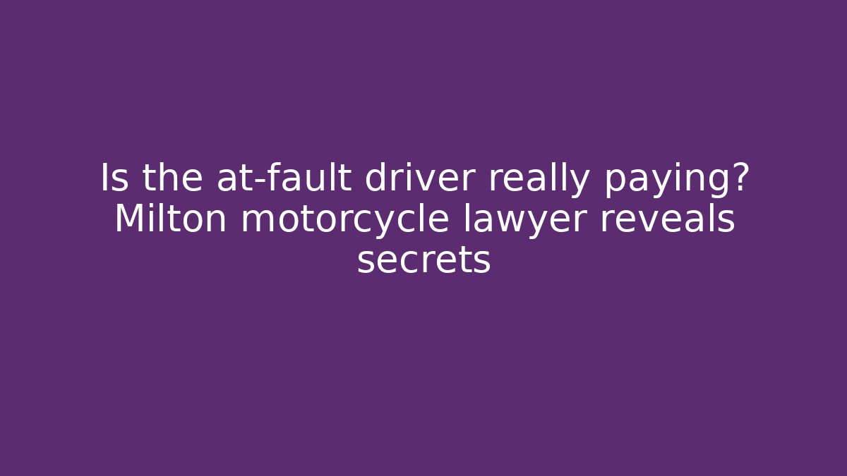 Is the at-fault driver really paying? Milton motorcycle lawyer reveals secrets
