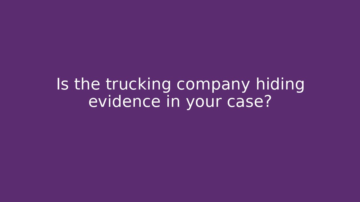 Is the trucking company hiding evidence in your case?