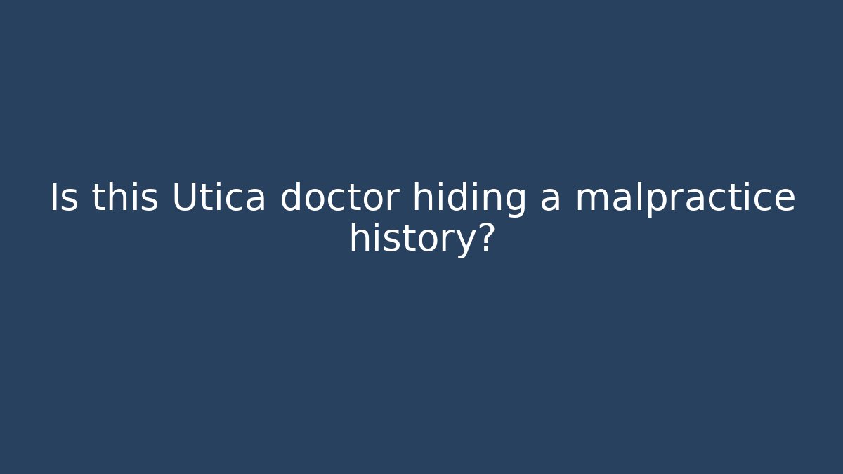 Is this Utica doctor hiding a malpractice history?