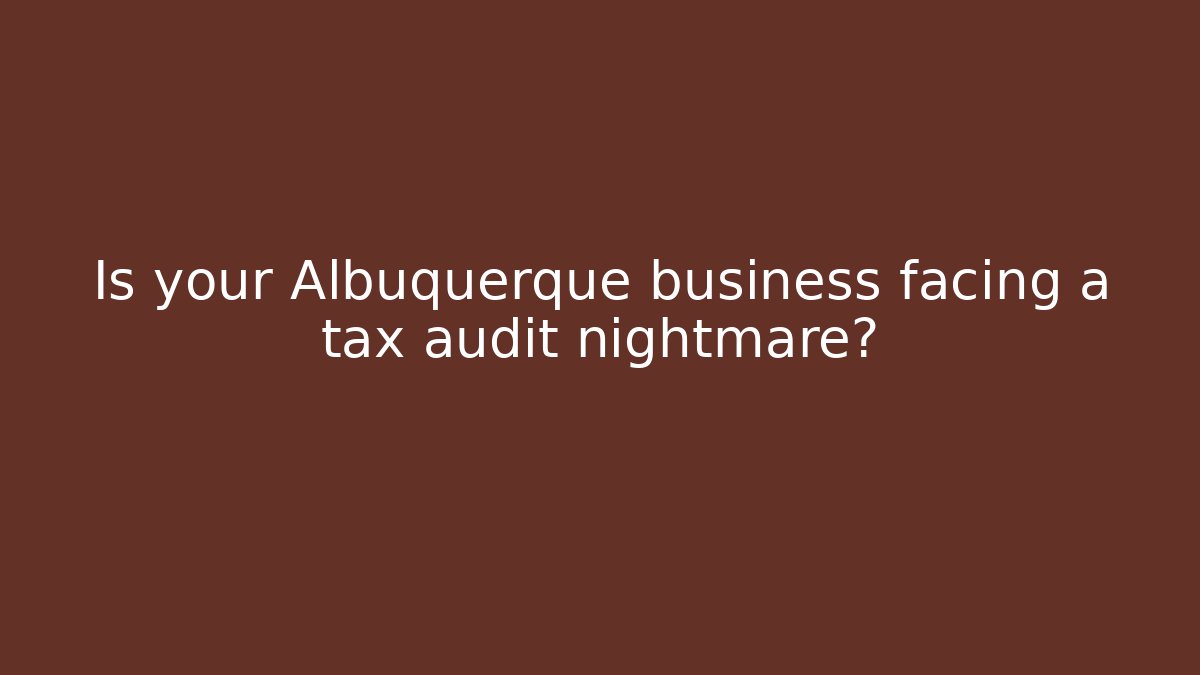 Is your Albuquerque business facing a tax audit nightmare?
