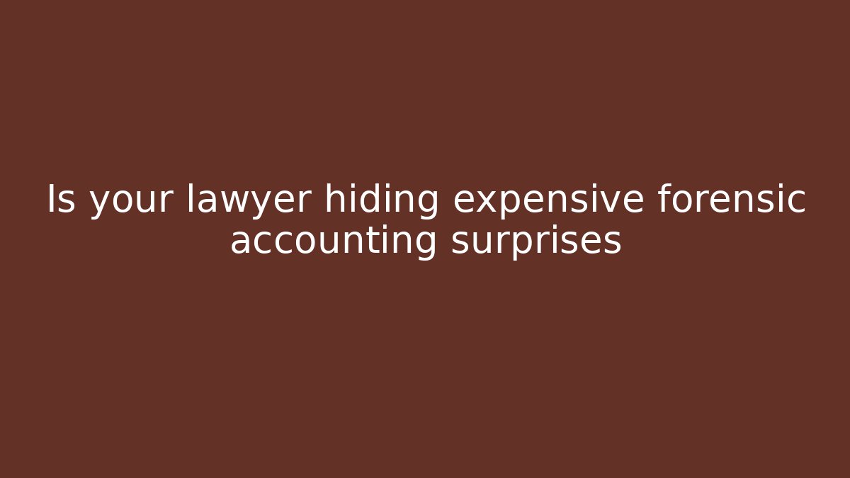 Is your lawyer hiding expensive forensic accounting surprises