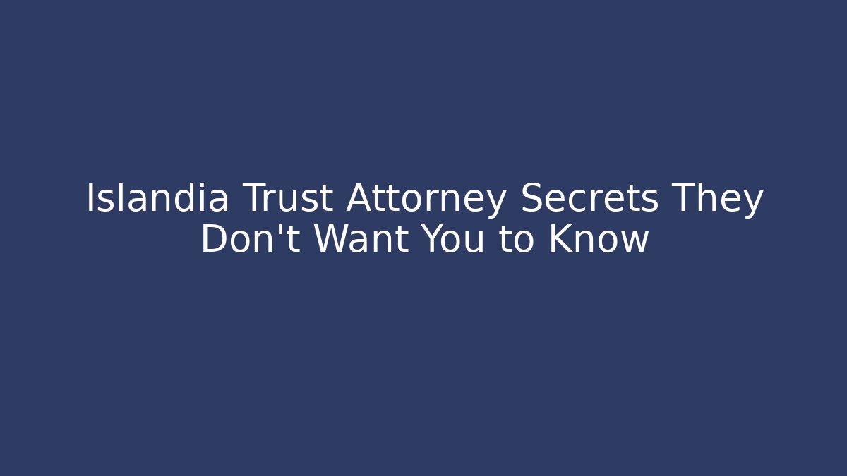 Islandia Trust Attorney Secrets They Don’t Want You to Know