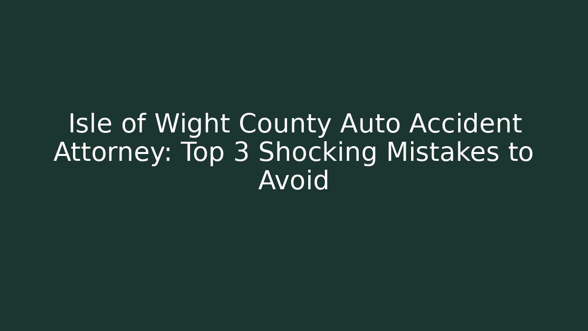 Isle of Wight County Auto Accident Attorney: Top 3 Shocking Mistakes to Avoid