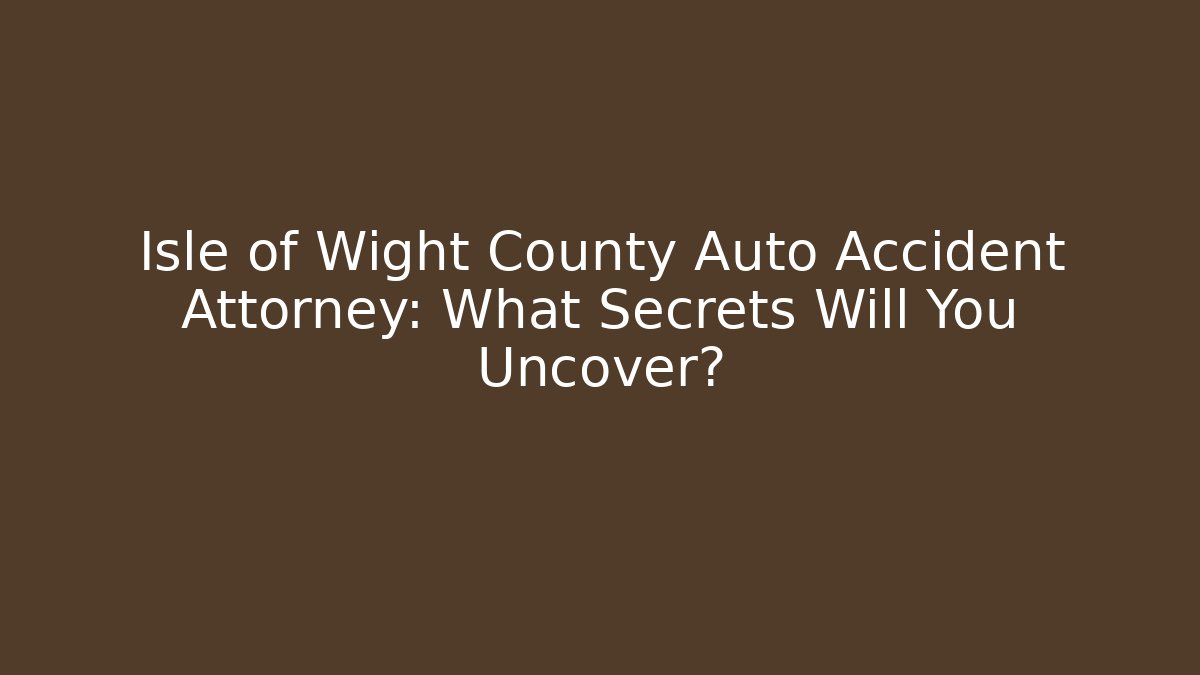 Isle of Wight County Auto Accident Attorney: What Secrets Will You Uncover?