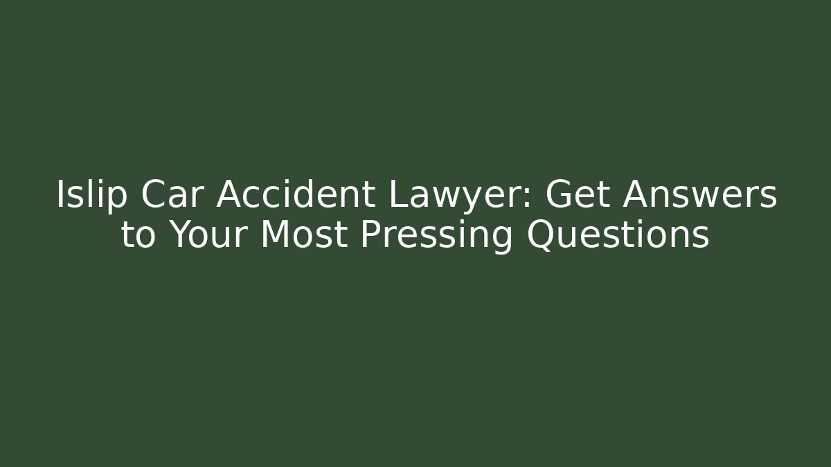 Islip Car Accident Lawyer: Get Answers to Your Most Pressing Questions