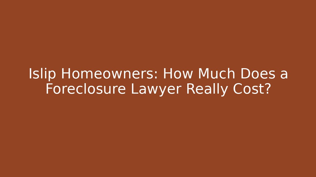 Islip Homeowners: How Much Does a Foreclosure Lawyer Really Cost? - WealthxGroup