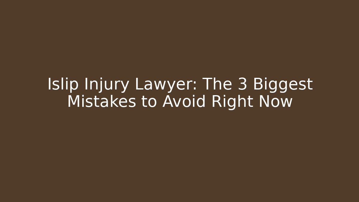 Islip Injury Lawyer: The 3 Biggest Mistakes to Avoid Right Now