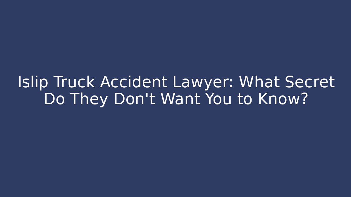 Islip Truck Accident Lawyer: What Secret Do They Don’t Want You to Know?