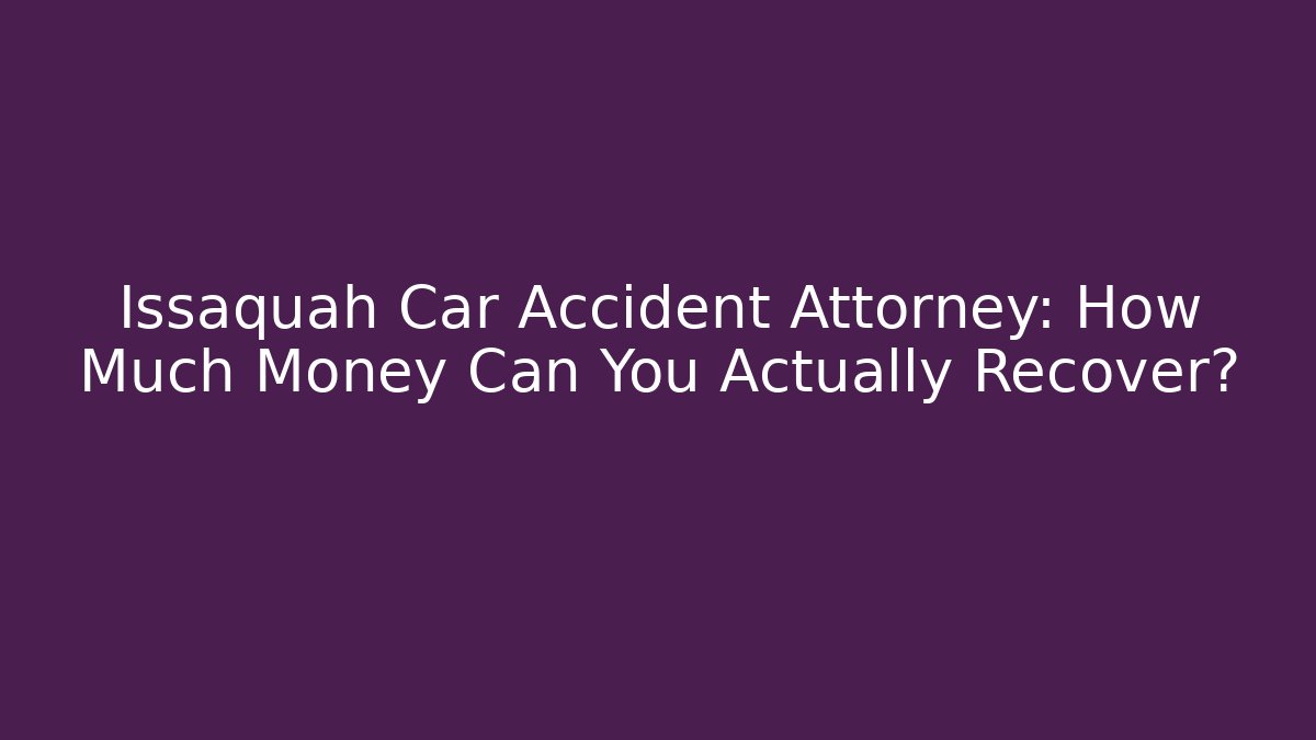 Issaquah Car Accident Attorney: How Much Money Can You Actually Recover?