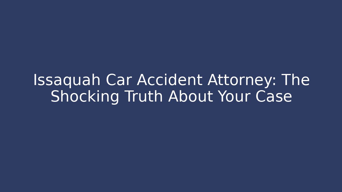 Issaquah Car Accident Attorney: The Shocking Truth About Your Case