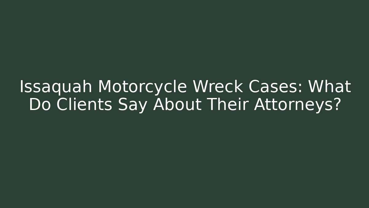 Issaquah Motorcycle Wreck Cases: What Do Clients Say About Their Attorneys?