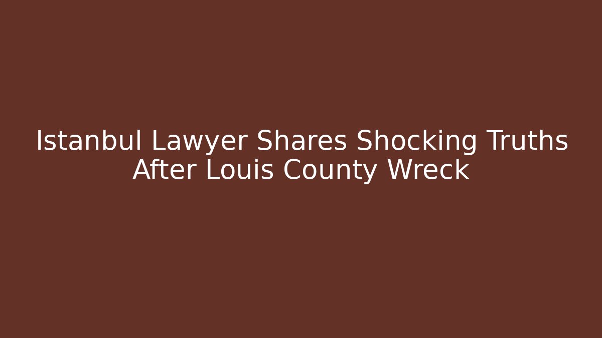 Istanbul Lawyer Shares Shocking Truths After Louis County Wreck