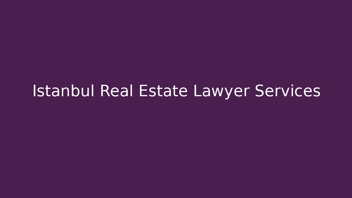 Istanbul Real Estate Lawyer Services