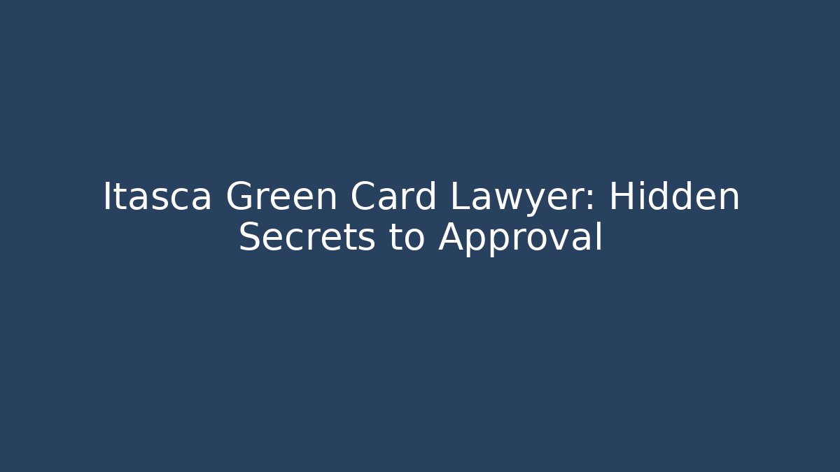 Itasca Green Card Lawyer: Hidden Secrets to Approval