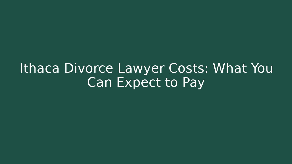 Ithaca Divorce Lawyer Costs: What You Can Expect to Pay
