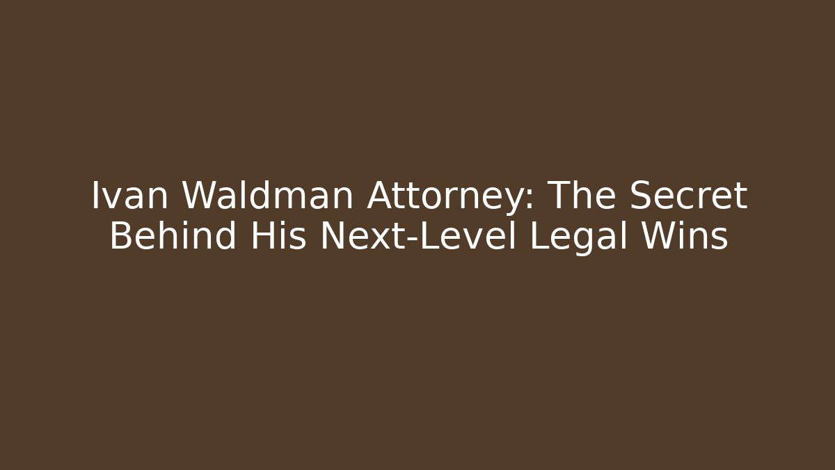 Ivan Waldman Attorney: The Secret Behind His Next-Level Legal Wins