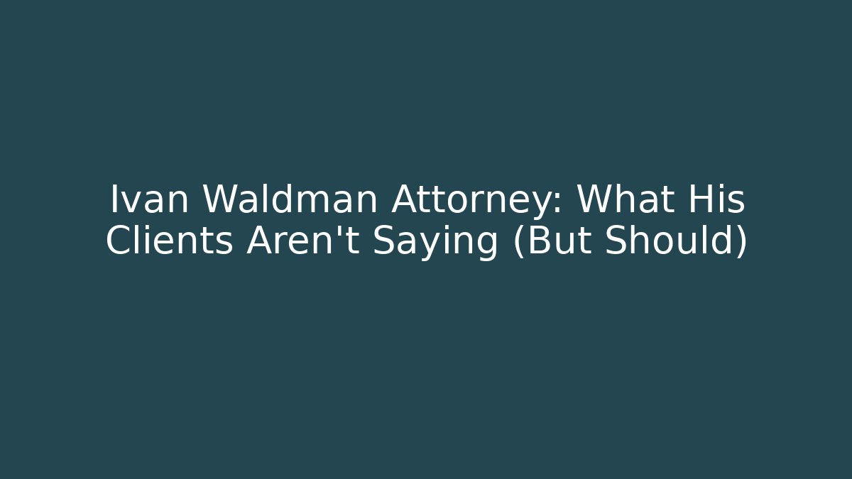 Ivan Waldman Attorney: What His Clients Aren't Saying (But Should)