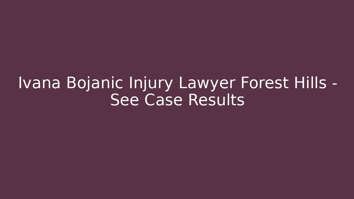 Ivana Bojanić Injury Lawyer Forest Hills – See Case Results