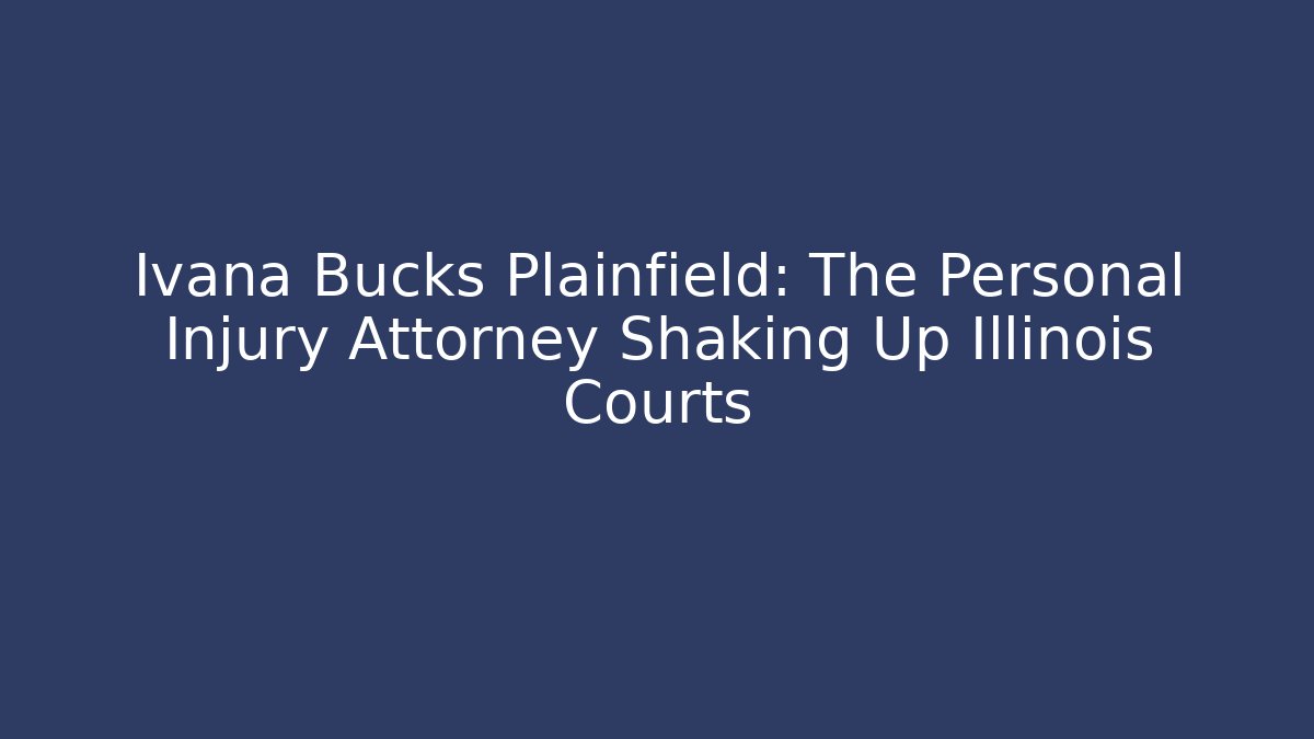 Ivana Bucks Plainfield: The Personal Injury Attorney Shaking Up Illinois Courts