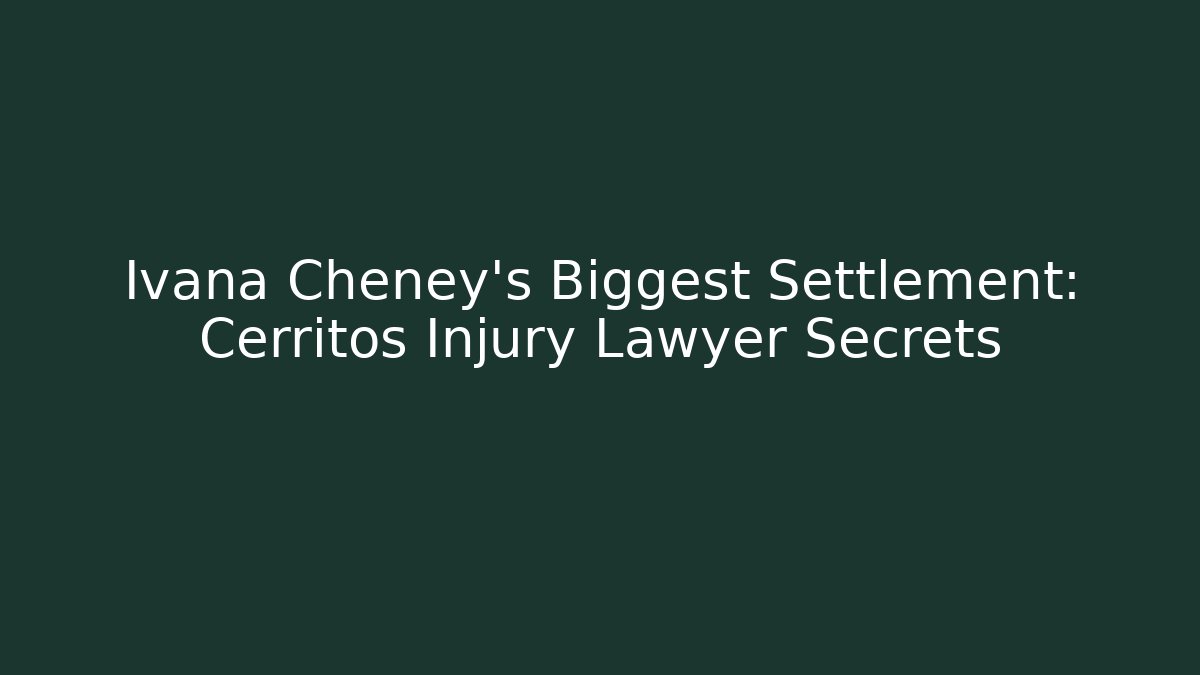 Ivana Cheney's Biggest Settlement: Cerritos Injury Lawyer Secrets