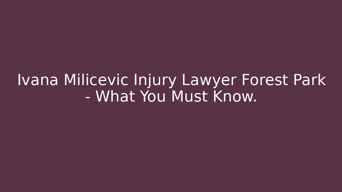 Ivana Milicevic Injury Lawyer Forest Park – What You Must Know.