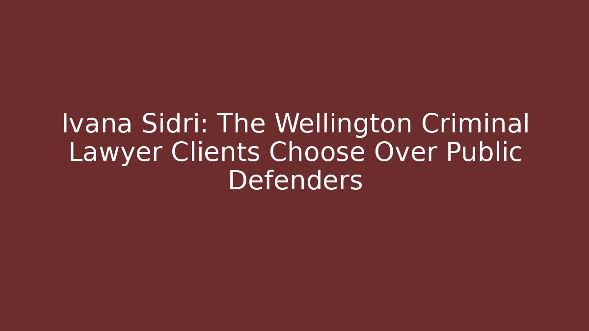 Ivana Sidri: The Wellington Criminal Lawyer Clients Choose Over Public Defenders