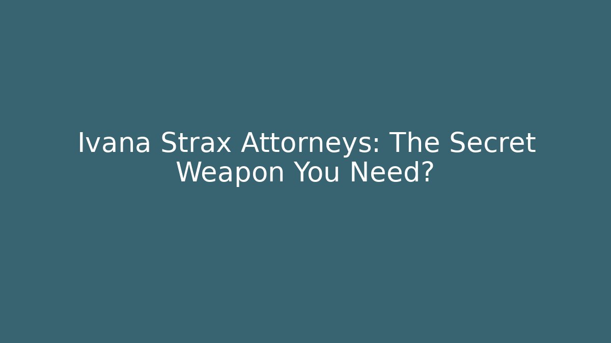 Ivana Strax Attorneys: The Secret Weapon You Need? - WealthxGroup