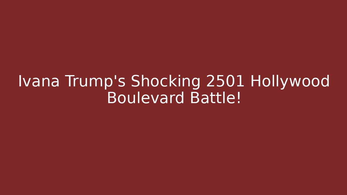 Ivana Trump's Shocking 2501 Hollywood Boulevard Battle!