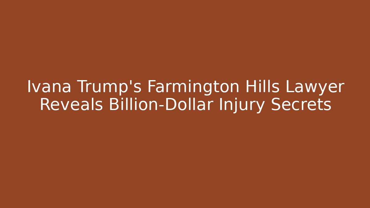 Ivana Trump’s Farmington Hills Lawyer Reveals Billion-Dollar Injury Secrets