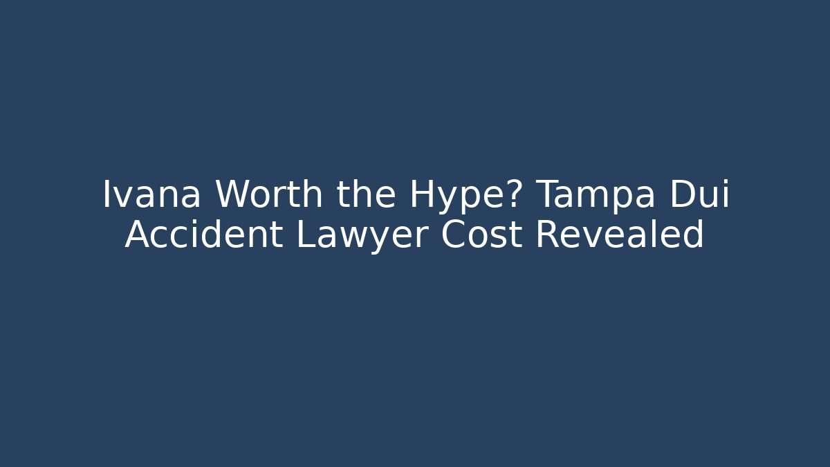 Ivana Worth the Hype? Tampa Dui Accident Lawyer Cost Revealed